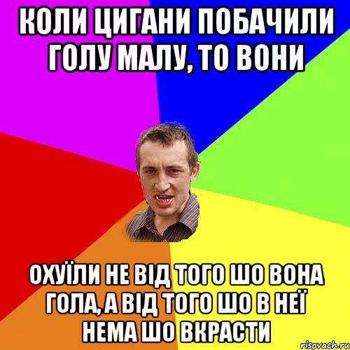 коли цигани побачили голу малу, то вони охуїли не від того шо вона гола, а від того шо в неї нема шо вкрасти, Мем Чоткий паца