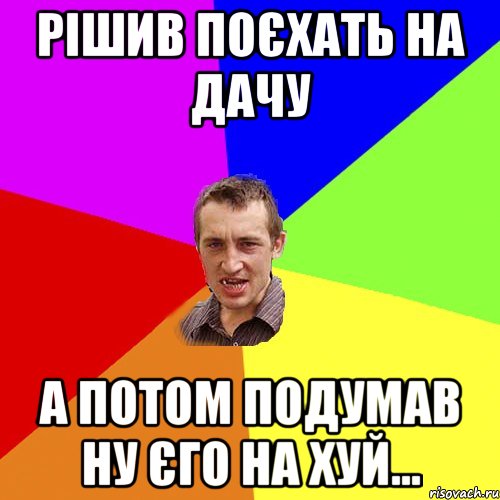 рішив поєхать на дачу а потом подумав ну єго на хуй..., Мем Чоткий паца