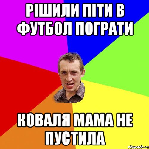 РІШИЛИ ПІТИ В ФУТБОЛ ПОГРАТИ КОВАЛЯ МАМА НЕ ПУСТИЛА, Мем Чоткий паца