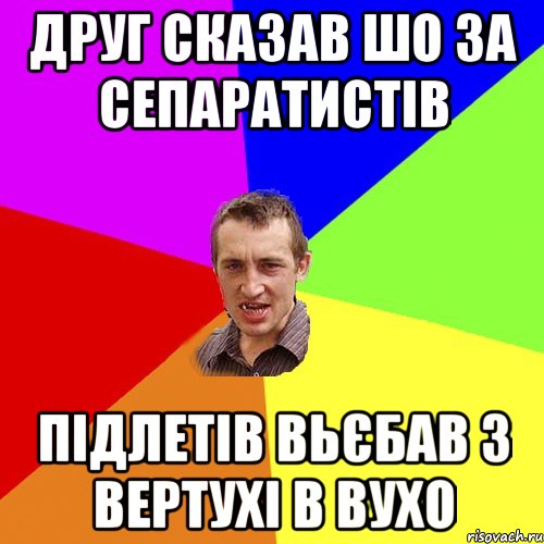 друг сказав шо за сепаратистів підлетів вьєбав з вертухі в вухо, Мем Чоткий паца