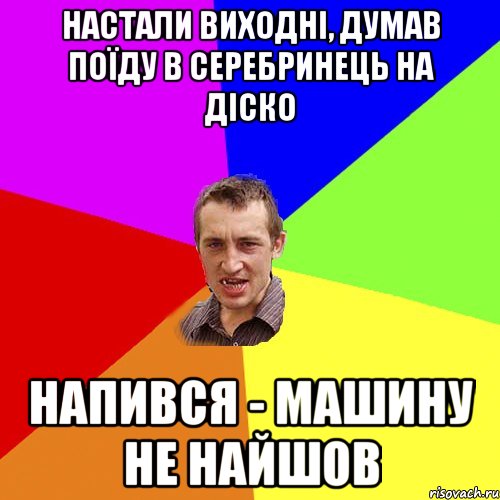 настали виходні, думав поїду в Серебринець на діско напився - машину не найшов, Мем Чоткий паца