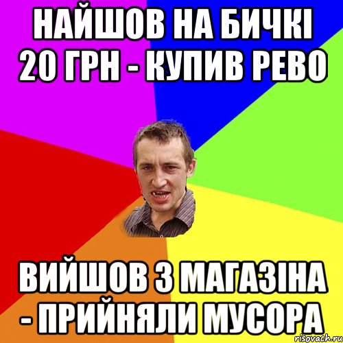 найшов на бичкі 20 грн - купив рево вийшов з магазіна - прийняли мусора, Мем Чоткий паца