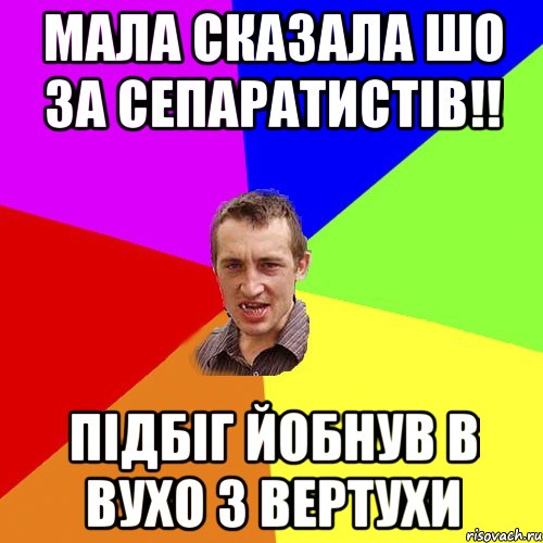 Мала сказала шо за сепаратистів!! Підбіг йобнув в вухо з вертухи, Мем Чоткий паца