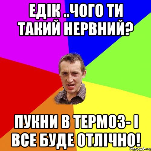 Едік ..чого ти такий нервний? Пукни в термоз- і все буде отлічно!, Мем Чоткий паца