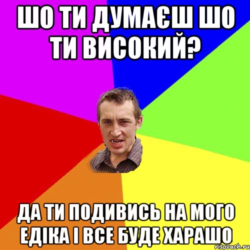 ШО Ти думаєш шо ти високий? Да ти подивись на мого Едіка і все буде харашо, Мем Чоткий паца