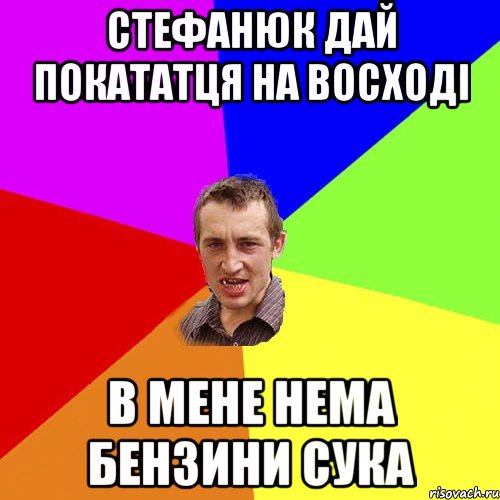 Стефанюк дай покататця на восході в мене нема бензини сука, Мем Чоткий паца