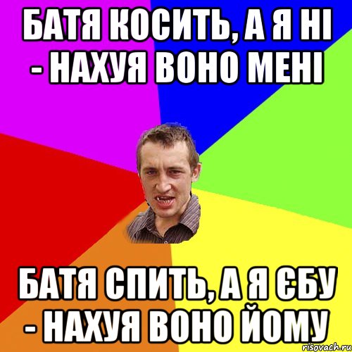 Батя косить, а я ні - нахуя воно мені Батя спить, а я єбу - нахуя воно йому, Мем Чоткий паца