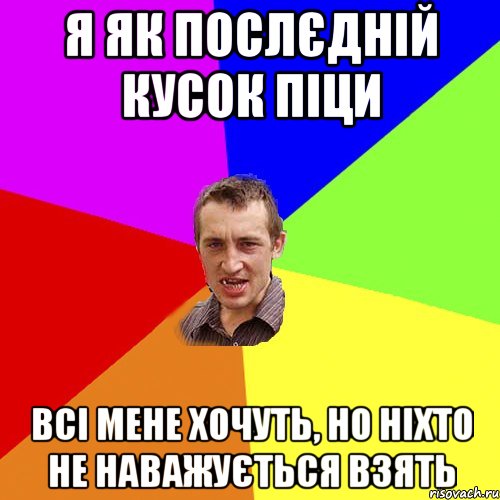 я як послєдній кусок піци всі мене хочуть, но ніхто не наважується взять, Мем Чоткий паца