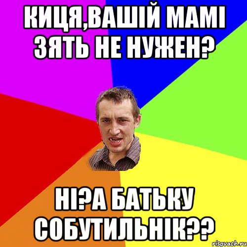 Киця,вашій мамі зять не нужен? Ні?А батьку собутильнік??, Мем Чоткий паца