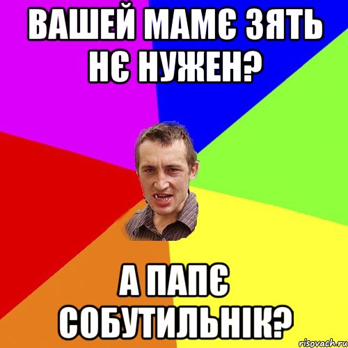 вашей мамє зять нє нужен? а папє собутильнік?, Мем Чоткий паца