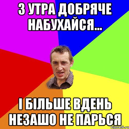 З УТРА ДОБРЯЧЕ НАБУХАЙСЯ... І БІЛЬШЕ ВДЕНЬ НЕЗАШО НЕ ПАРЬСЯ, Мем Чоткий паца