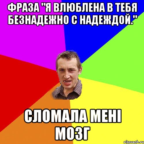 Фраза "Я влюблена в тебя безнадежно с надеждой." Сломала мені мозг, Мем Чоткий паца