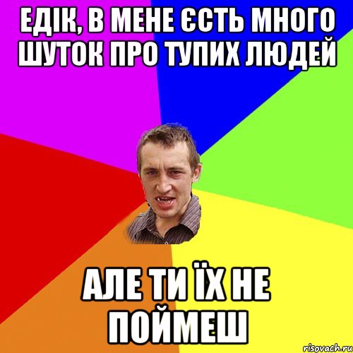 едік, в мене єсть много шуток про тупих людей але ти їх не поймеш, Мем Чоткий паца