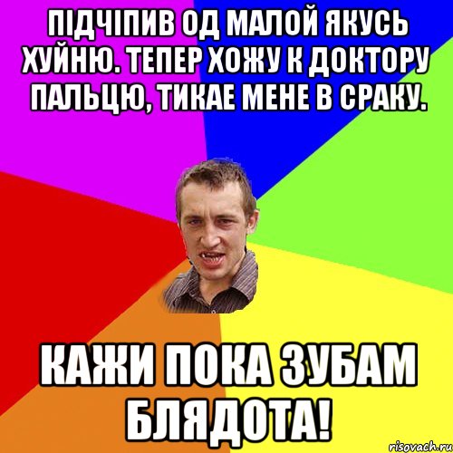 Підчіпив од малой якусь хуйню. Тепер хожу к доктору пальцю, тикае мене в сраку. Кажи пока зубам блядота!, Мем Чоткий паца