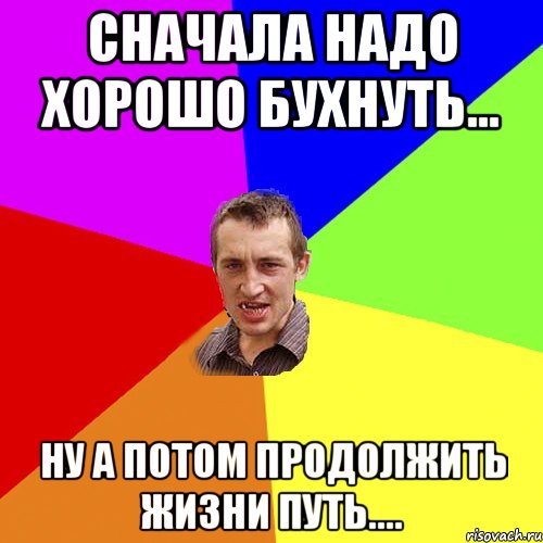 сначала надо хорошо бухнуть... ну а потом продолжить жизни путь...., Мем Чоткий паца