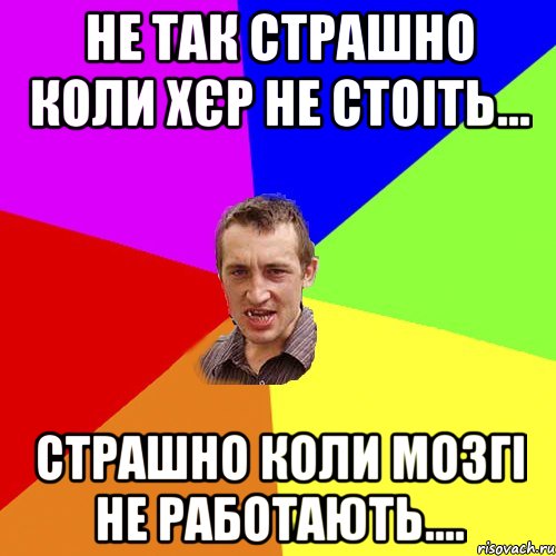 не так страшно коли хєр не стоіть... страшно коли мозгі не работають...., Мем Чоткий паца