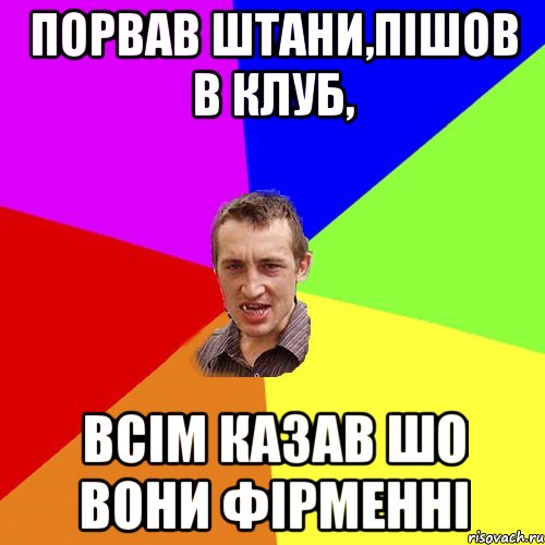 Порвав штани,пішов в клуб, Всім казав шо вони фірменні, Мем Чоткий паца