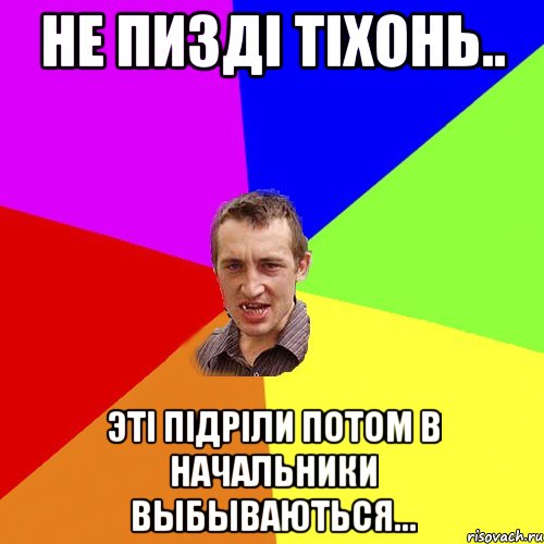 не пизді тіхонь.. эті підріли потом в начальники выбываються..., Мем Чоткий паца