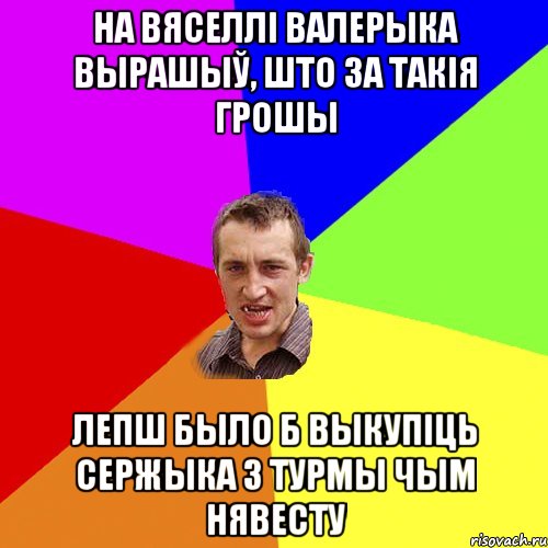 на вяселлі валерыка вырашыў, што за такія грошы лепш было б выкупіць сержыка з турмы чым нявесту, Мем Чоткий паца