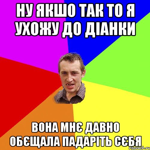 ну якшо так то я ухожу до діанки вона мнє давно обєщала падаріть сєбя, Мем Чоткий паца