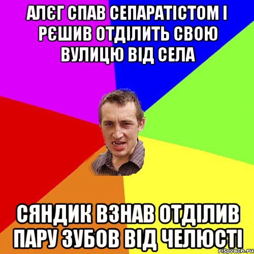 алєг спав сепаратістом і рєшив отділить свою вулицю від села сяндик взнав отділив пару зубов від челюсті, Мем Чоткий паца