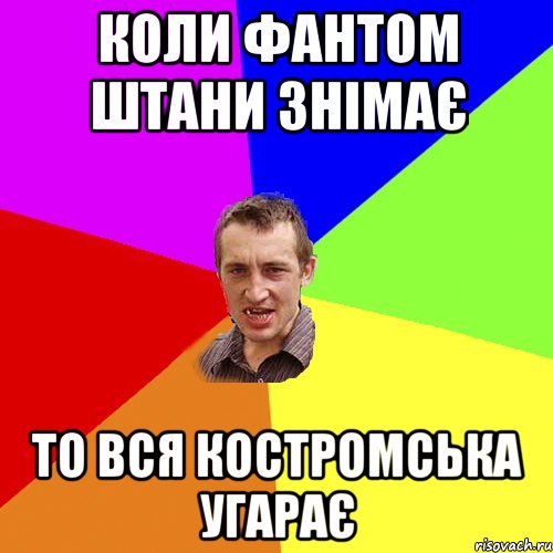 КОЛИ ФАНТОМ ШТАНИ ЗНІМАЄ ТО ВСЯ КОСТРОМСЬКА УГАРАЄ, Мем Чоткий паца