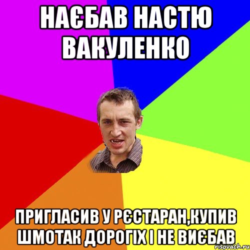 Наєбав Настю Вакуленко Пригласив у рєстаран,купив шмотак дорогіх і не виєбав, Мем Чоткий паца