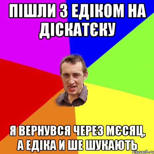 Пішли з Едіком на діскатєку я вернувся через мєсяц, а Едіка и ше шукають, Мем Чоткий паца