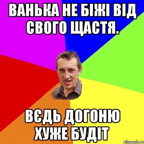 Ванька не біжі від свого щастя. Вєдь догоню хуже будіт, Мем Чоткий паца