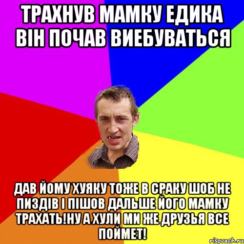 Трахнув мамку едика він почав виебуваться дав йому хуяку тоже в сраку шоб не пиздів і пішов дальше його мамку трахать!ну а хули ми же друзья все поймет!, Мем Чоткий паца