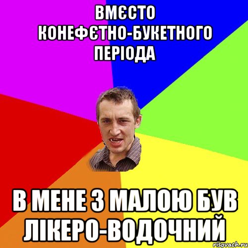 вмєсто конефєтно-букетного періода в мене з малою був лікеро-водочний, Мем Чоткий паца