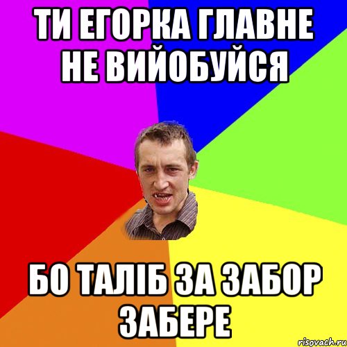 ти егорка главне не вийобуйся бо таліб за забор забере, Мем Чоткий паца