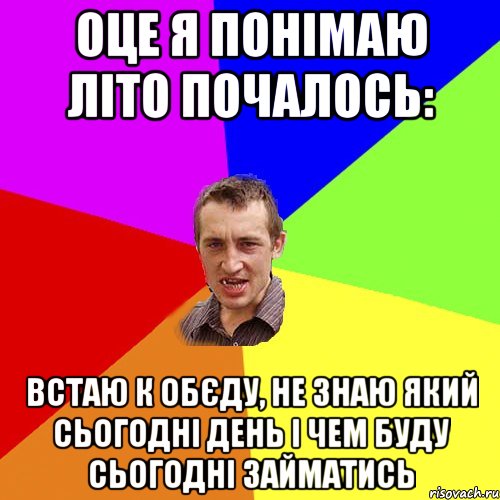 Оце я понімаю лІто ПОчалось: встаю к обєду, не знаю який сьогодні день і чем буду сьогодні займатись, Мем Чоткий паца