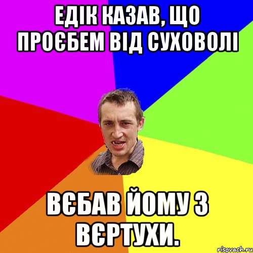 Едік казав, що проєбем від Суховолі Вєбав йому з ВЄРТУХИ., Мем Чоткий паца