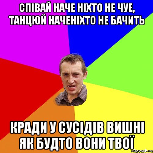 співай наче ніхто не чуе, танцюй наченіхто не бачить кради у сусідів вишні як будто вони твої, Мем Чоткий паца