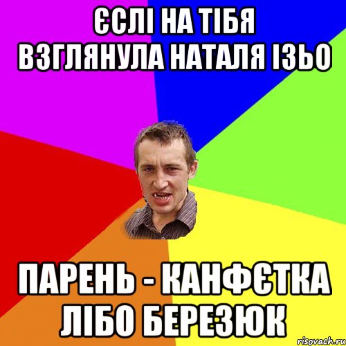 ЄСЛІ НА ТІБЯ ВЗГЛЯНУЛА НАТАЛЯ ІЗЬО ПАРЕНЬ - КАНФЄТКА ЛІБО БЕРЕЗЮК, Мем Чоткий паца