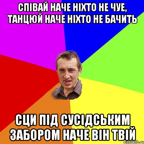 Спiвай наче нiхто не чуе, танцюй наче нiхто не бачить сци пiд сусiдським забором наче вiн твiй, Мем Чоткий паца