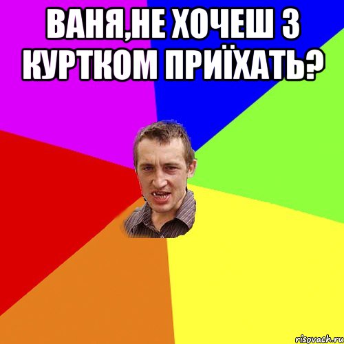 Ваня,не хочеш з куртком приїхать? , Мем Чоткий паца