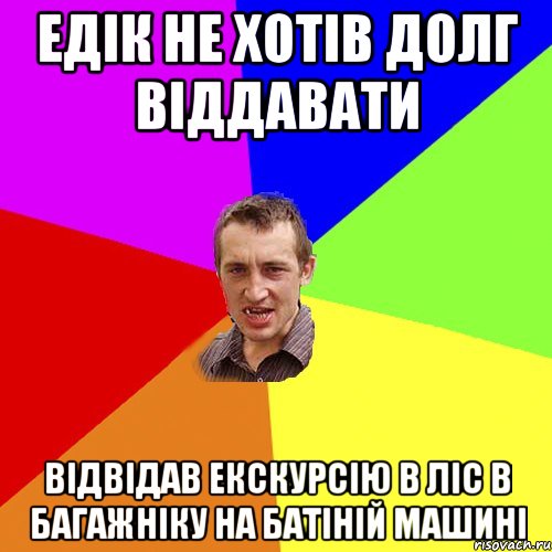 едік не хотів долг віддавати відвідав екскурсію в ліс в багажніку на батіній машині, Мем Чоткий паца