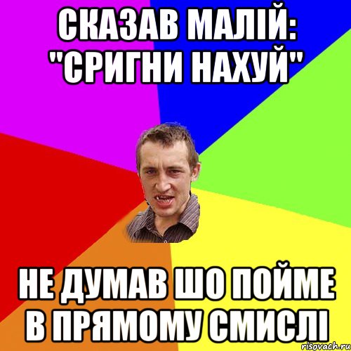 сказав малій: "Сригни нахуй" Не думав шо пойме в прямому смислі, Мем Чоткий паца