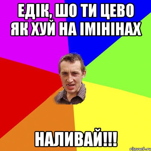 ЕДІК, ШО ТИ ЦЕВО ЯК ХУЙ НА ІМІНІНАХ НАЛИВАЙ!!!, Мем Чоткий паца