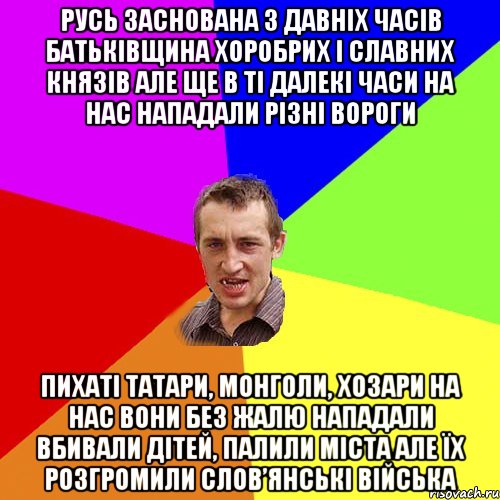 Русь заснована з давніх часів Батьківщина хоробрих і славних князів Але ще в ті далекі часи На нас нападали різні вороги Пихаті татари, монголи, хозари На нас вони без жалю нападали Вбивали дітей, палили міста Але їх розгромили слов’янські війська, Мем Чоткий паца