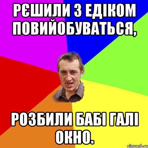 Рєшили з Едіком повийобуваться, розбили бабі Галі окно., Мем Чоткий паца