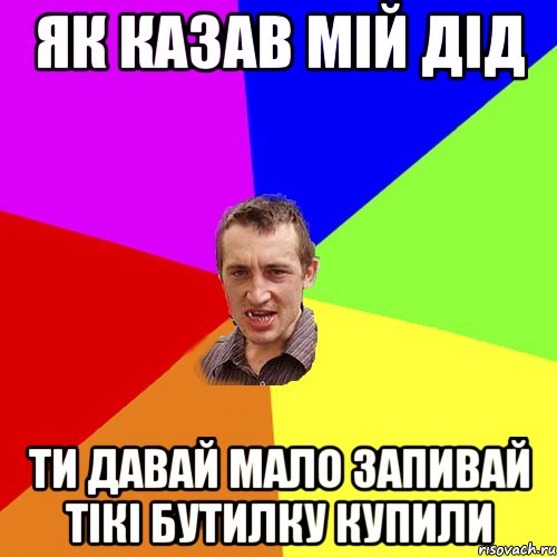 ЯК КАЗАВ МІЙ ДІД ТИ ДАВАЙ МАЛО ЗАПИВАЙ ТІКІ БУТИЛКУ КУПИЛИ, Мем Чоткий паца