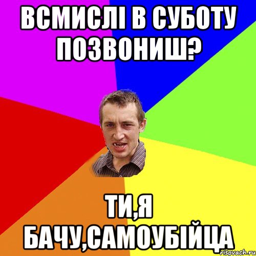 ВСМИСЛІ В СУБОТУ ПОЗВОНИШ? ТИ,Я БАЧУ,САМОУБІЙЦА, Мем Чоткий паца