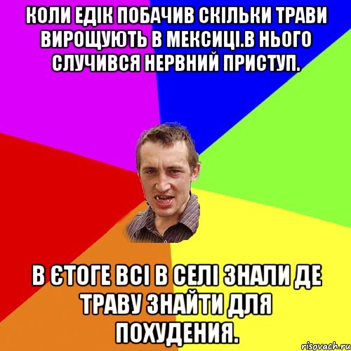 Коли Едік побачив скільки трави вирощують в Мексиці.В нього случився нервний приступ. В єтоге всі в селі знали де траву знайти для похудения., Мем Чоткий паца