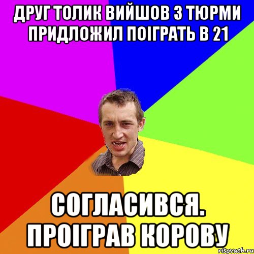 друг толик вийшов з тюрми придложил поіграть в 21 согласився. Проіграв корову, Мем Чоткий паца