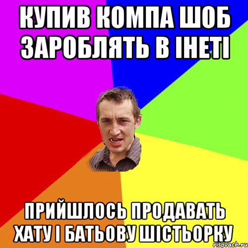 Купив компа шоб зароблять в інеті Прийшлось продавать хату і батьову шістьорку, Мем Чоткий паца