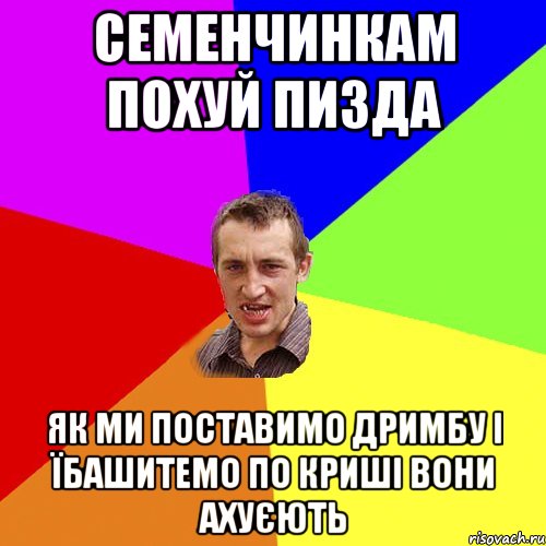 семенчинкам похуй пизда як ми поставимо дримбу і їбашитемо по криші вони ахуєють, Мем Чоткий паца