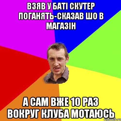 взяв у баті скутер поганять-сказав шо в магазін а сам вже 10 раз вокруг клуба мотаюсь, Мем Чоткий паца